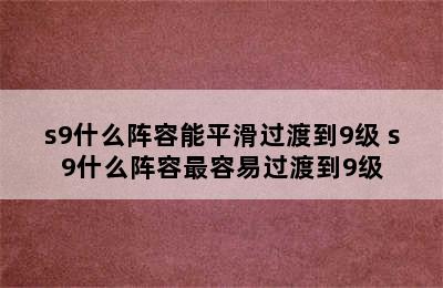 s9什么阵容能平滑过渡到9级 s9什么阵容最容易过渡到9级